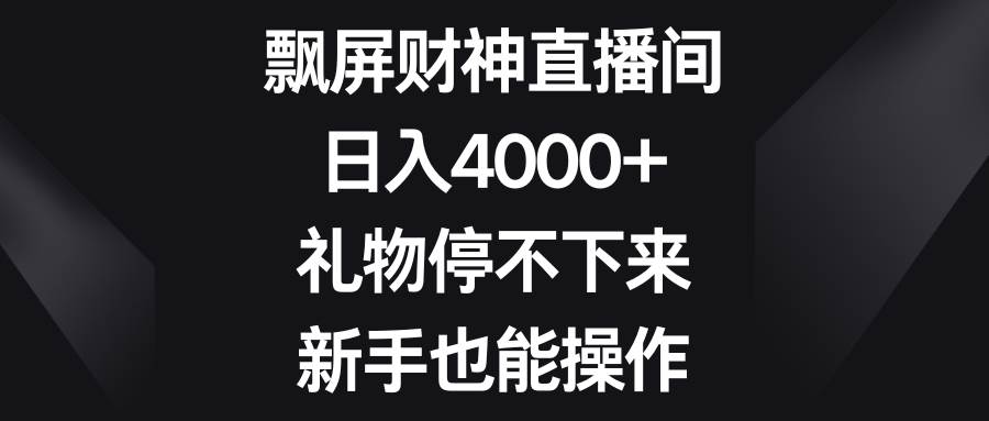 飘屏财神直播间，日入4000+，礼物停不下来，新手也能操作|琦哥资源