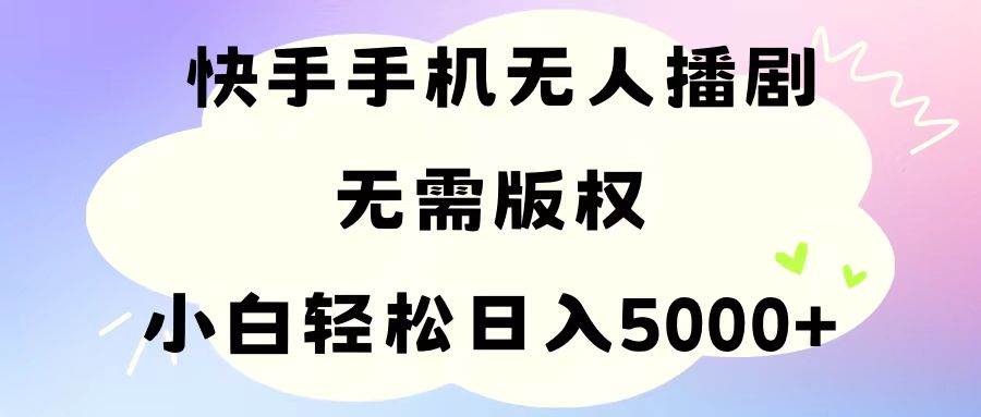 手机快手无人播剧，无需硬改，轻松解决版权问题，小白轻松日入5000+|琦哥资源