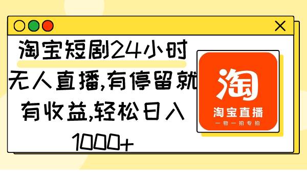 淘宝短剧24小时无人直播，有停留就有收益,轻松日入1000+|琦哥资源