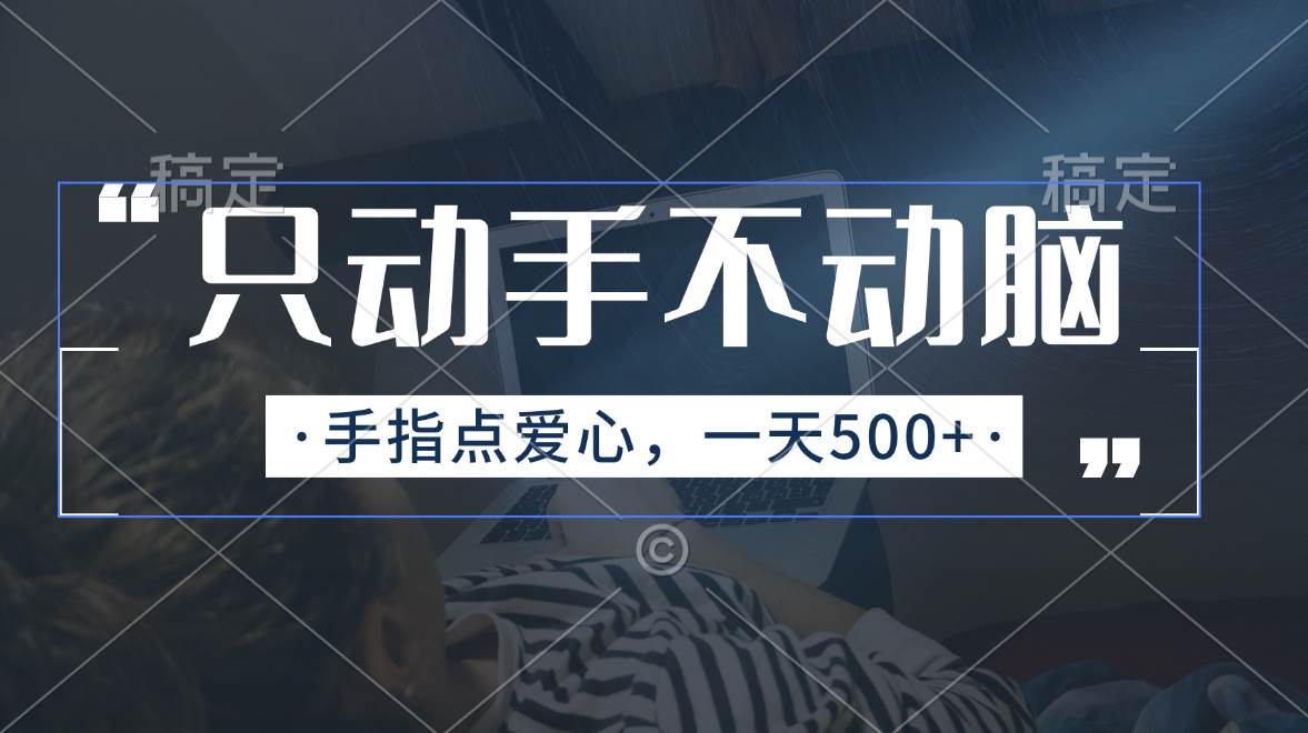 只动手不动脑，手指点爱心，每天500+|琦哥资源