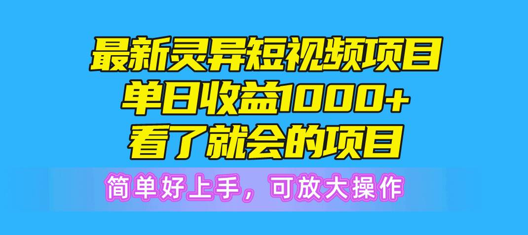 最新灵异短视频项目，单日收益1000+看了就会的项目，简单好上手可放大操作|琦哥资源