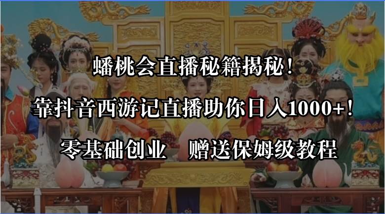 蟠桃会直播秘籍揭秘！靠抖音西游记直播日入1000+零基础创业，赠保姆级教程|琦哥资源
