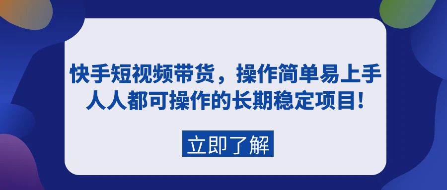 快手短视频带货，操作简单易上手，人人都可操作的长期稳定项目!|琦哥资源