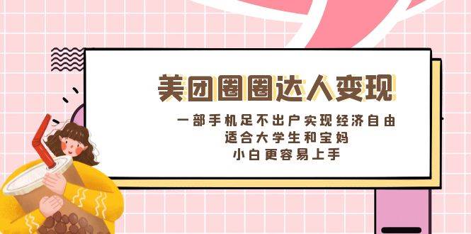 《美团圈圈达人变现，一部手机足不出户实现经济自由。适合大学生和宝妈，小白更容易上手》|琦哥资源