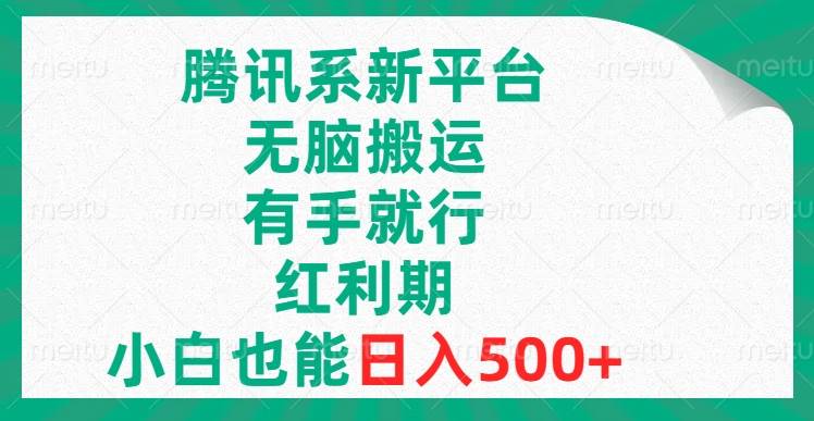 腾讯系新平台，无脑搬运，有手就行，红利期，小白也能日入500+|琦哥资源