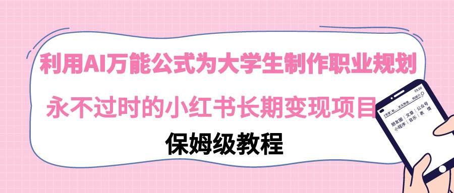 利用AI万能公式为大学生制作职业规划，永不过时的小红书长期变现项目|琦哥资源