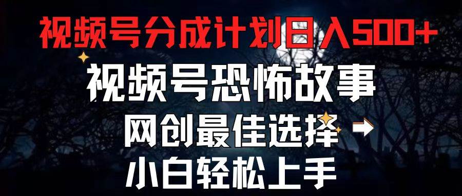 2024最新视频号分成计划，每天5分钟轻松月入500+，恐怖故事赛道,|琦哥资源