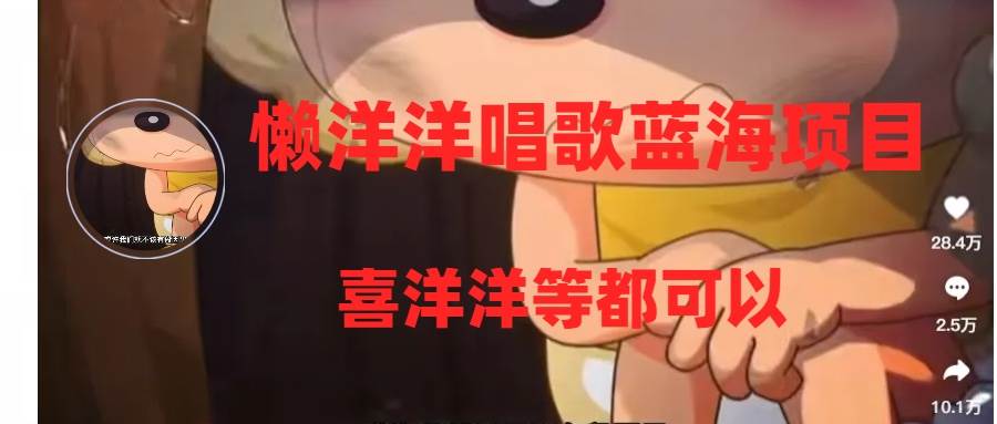 懒洋洋唱歌蓝海项目，单条作品上10+点赞，变现稳定/快（教程+工具）|琦哥资源