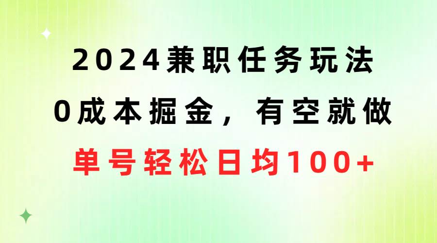 2024兼职任务玩法 0成本掘金，有空就做 单号轻松日均100+|琦哥资源
