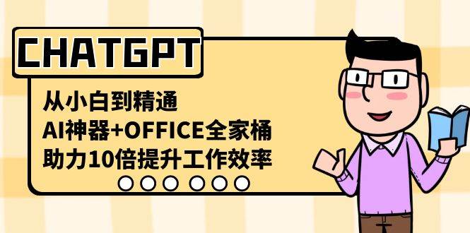 CHATGPT-从小白到精通，AI神器+OFFICE全家桶，助力10倍提升工作效率|琦哥资源