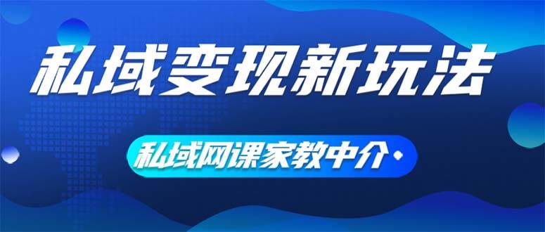 私域变现新玩法，网课家教中介，只做渠道和流量，让大学生给你打工、0…|琦哥资源