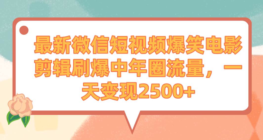 最新微信短视频爆笑电影剪辑刷爆中年圈流量，一天变现2500+|琦哥资源