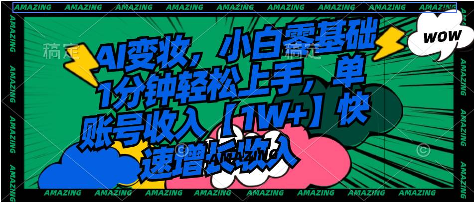 AI变妆，小白零基础1分钟轻松上手，单账号收入【1W+】快速增长收入|琦哥资源