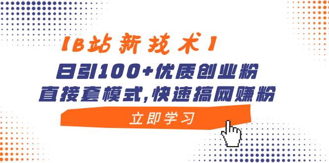 【B站新技术】日引100+优质创业粉，直接套模式，快速搞网赚粉|琦哥资源