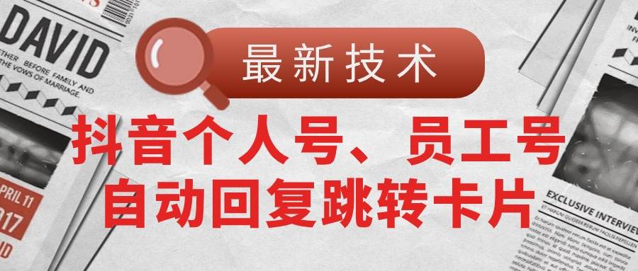 【最新技术】抖音个人号、员工号自动回复跳转卡片|琦哥资源
