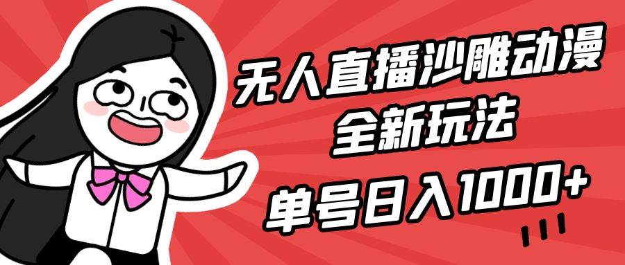无人直播沙雕动漫全新玩法，单号日入1000+，小白可做，详细教程|琦哥资源