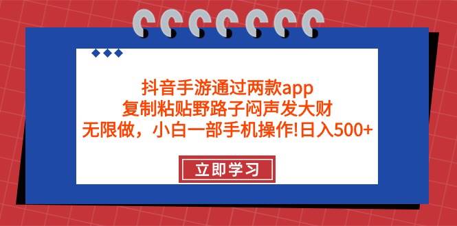 抖音手游通过两款app，复制粘贴野路子闷声发大财，无限做 一部手机日入500+|琦哥资源