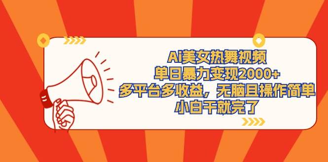 Ai美女热舞视频，单日暴力变现2000+，多平台多收益，无脑且操作简单，小…|琦哥资源
