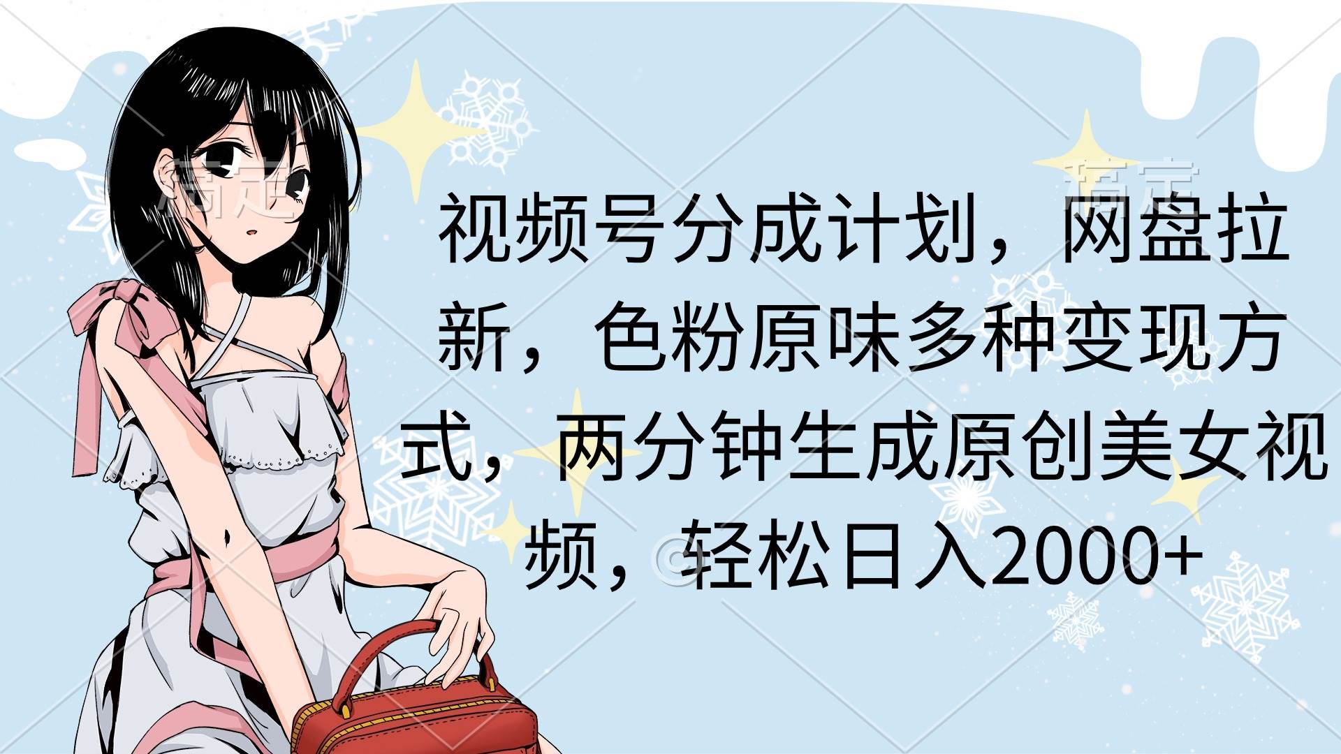 视频号分成计划，网盘拉新，色粉原味多种变现方式，两分钟生成原创美女…|琦哥资源