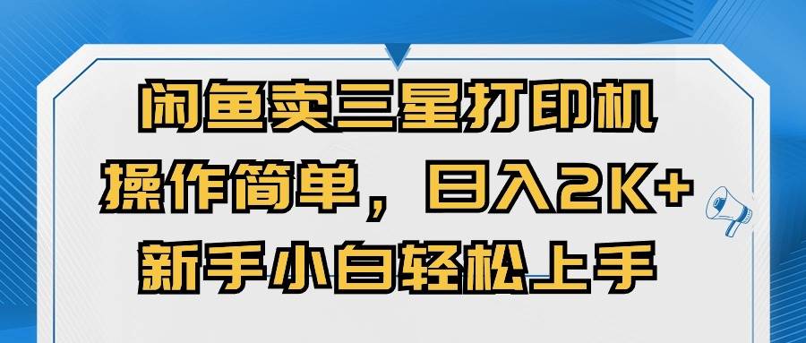 闲鱼卖三星打印机，操作简单，日入2000+，新手小白轻松上手|琦哥资源