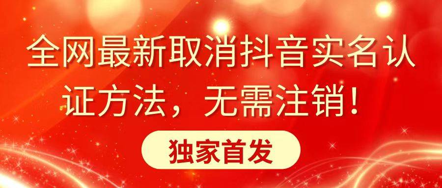 全网最新取消抖音实名认证方法，无需注销，独家首发|琦哥资源