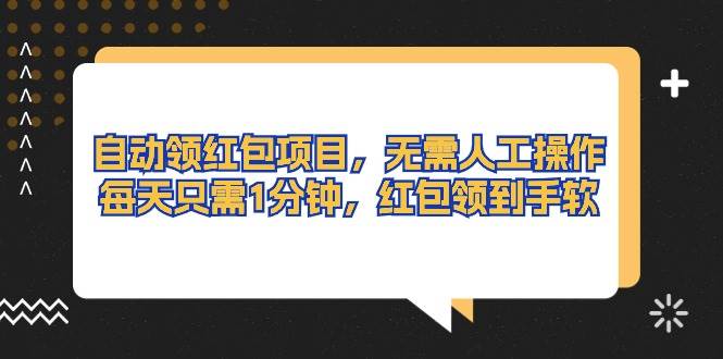 自动领红包项目，无需人工操作，每天只需1分钟，红包领到手软|琦哥资源