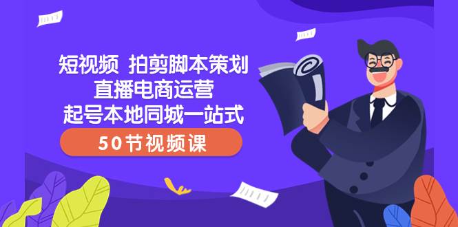 短视频 拍剪脚本策划直播电商运营起号本地同城一站式（50节视频课）|琦哥资源