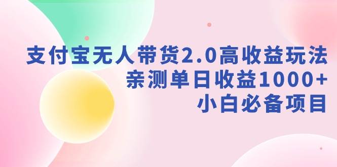 支付宝无人带货2.0高收益玩法，亲测单日收益1000+，小白必备项目|琦哥资源