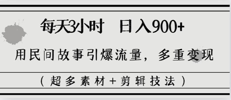 每天三小时日入900+，用民间故事引爆流量，多重变现（超多素材+剪辑技法）|琦哥资源