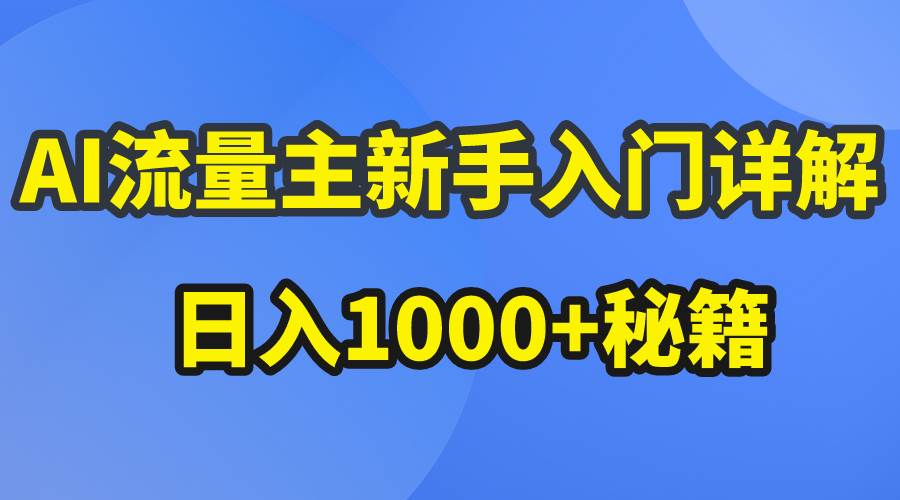 AI流量主新手入门详解公众号爆文玩法，公众号流量主日入1000+秘籍|琦哥资源