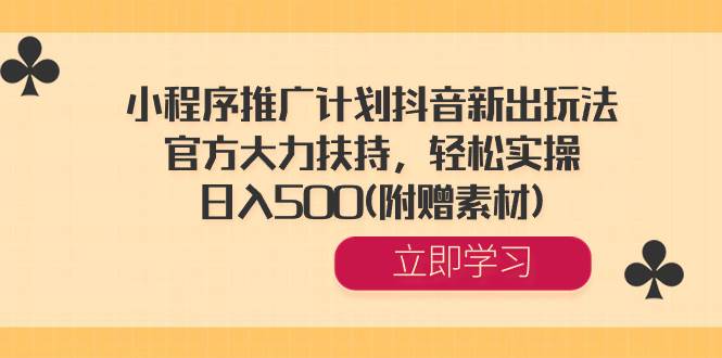 小程序推广计划抖音新出玩法，官方大力扶持，轻松实操，日入500(附赠素材)|琦哥资源