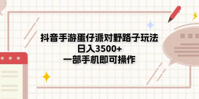 抖音手游蛋仔派对野路子玩法，日入3500+，一部手机即可操作|琦哥资源