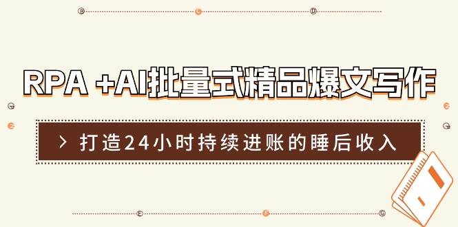 RPA +AI批量式 精品爆文写作  日更实操营，打造24小时持续进账的睡后收入|琦哥资源