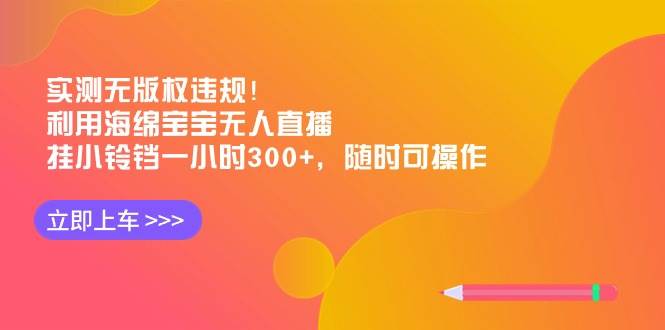 实测无版权违规！利用海绵宝宝无人直播，挂小铃铛一小时300+，随时可操作|琦哥资源
