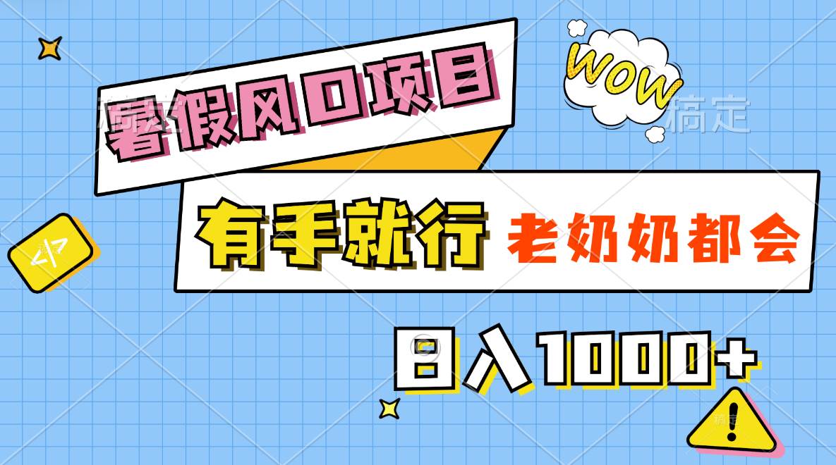 暑假风口项目，有手就行，老奶奶都会，轻松日入1000+|琦哥资源