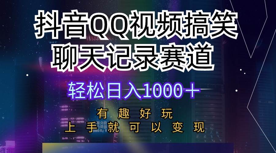 抖音QQ视频搞笑聊天记录赛道 有趣好玩 新手上手就可以变现 轻松日入1000＋|琦哥资源