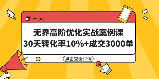 无界高阶优化实战案例课，30天转化率10%+成交3000单（8节课）|琦哥资源