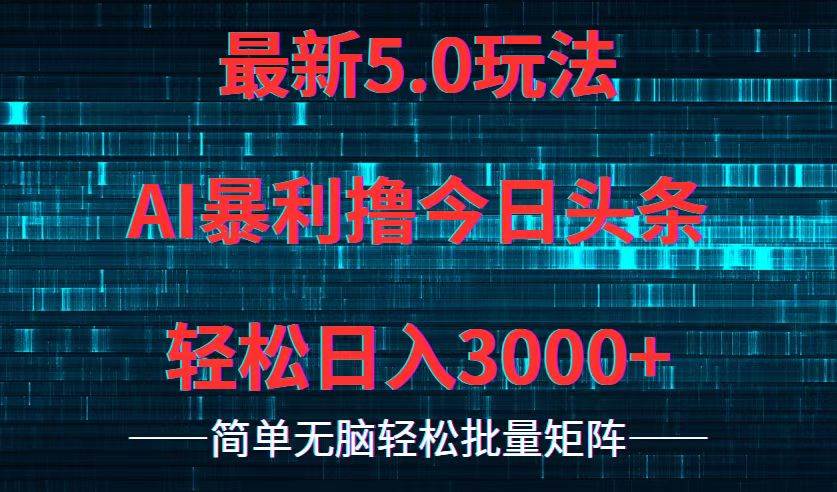 今日头条5.0最新暴利玩法，轻松日入3000+|琦哥资源