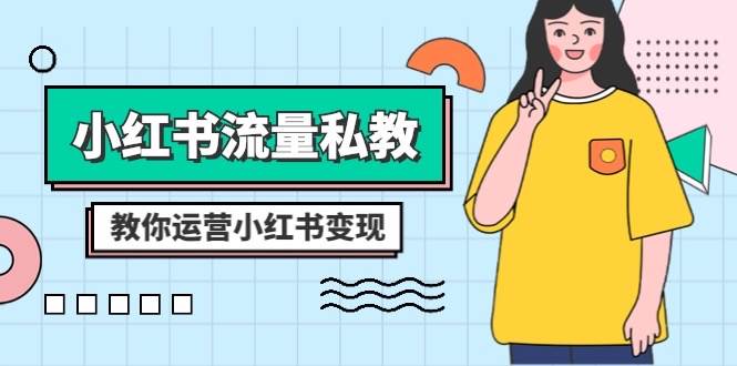 小红书-流量私教课：全方位教你运营小红书变现（22节课）|琦哥资源