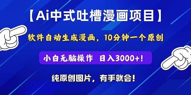 Ai中式吐槽漫画项目，软件自动生成漫画，10分钟一个原创，小白日入3000+|琦哥资源