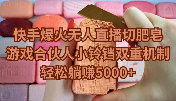 快手爆火无人直播切肥皂，游戏合伙人小铃铛双重机制，轻松躺赚5000+|琦哥资源