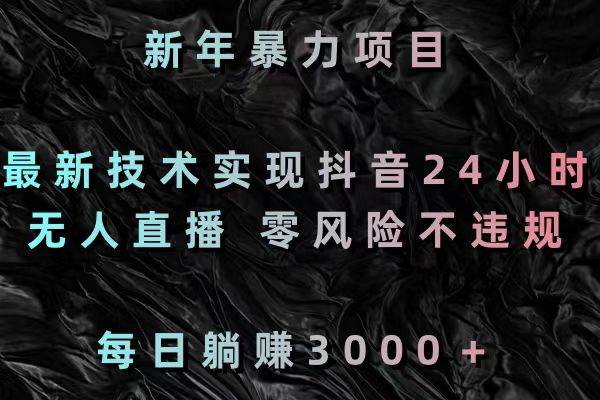 新年暴力项目，最新技术实现抖音24小时无人直播 零风险不违规 每日躺赚3000|琦哥资源