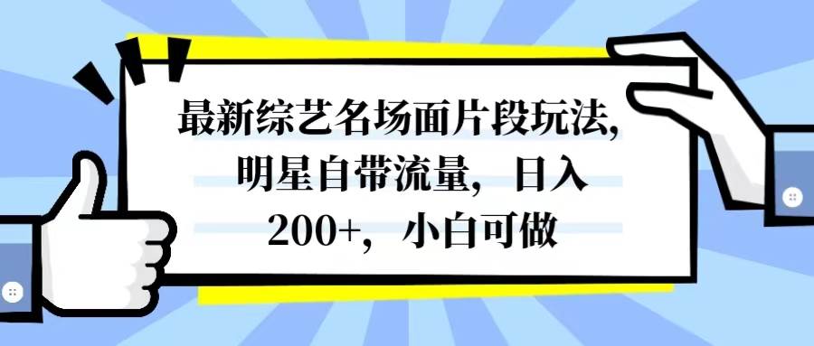 最新综艺名场面片段玩法，明星自带流量，日入200+，小白可做|琦哥资源