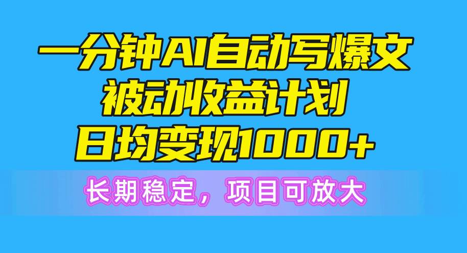 一分钟AI爆文被动收益计划，日均变现1000+，长期稳定，项目可放大|琦哥资源
