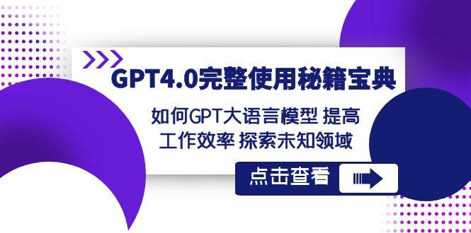 GPT4.0完整使用-秘籍宝典：如何GPT大语言模型 提高工作效率 探索未知领域|琦哥资源