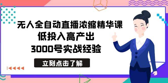 最新无人全自动直播浓缩精华课，低投入高产出，3000号实战经验|琦哥资源
