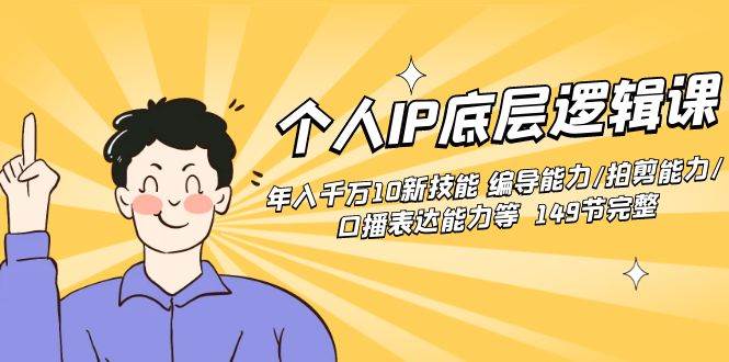 个人IP底层逻辑课：年入千万10新技能 编导能力/拍剪能力/口播表达能力等…|琦哥资源