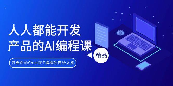 人人都能 开发产品的AI编程课，开启你的ChatGPT编程的奇妙之旅|琦哥资源