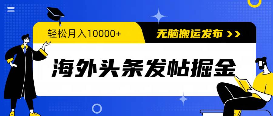 海外头条发帖掘金，轻松月入10000+，无脑搬运发布，新手小白无门槛|琦哥资源