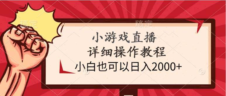 小游戏直播详细操作教程，小白也可以日入2000+|琦哥资源